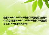 我用MaxDOS+WinPE制作了U盤啟動怎么進DOS介紹(我用MaxDOS+WinPE制作了U盤啟動怎么進DOS詳細(xì)情況如何)