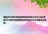 海信29寸純平電視菜單如何調(diào)顯示中文介紹(海信29寸純平電視菜單如何調(diào)顯示中文詳細(xì)情況如何)