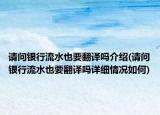 請問銀行流水也要翻譯嗎介紹(請問銀行流水也要翻譯嗎詳細(xì)情況如何)