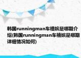 韓國(guó)runningman車禧嬪是哪期介紹(韓國(guó)runningman車禧嬪是哪期詳細(xì)情況如何)