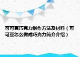 可可豆巧克力制作方法及材料（可可豆怎么做成巧克力簡介介紹）