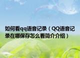 如何看qq語音記錄（QQ語音記錄在哪保存怎么看簡介介紹）