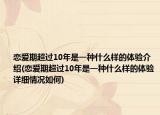 戀愛期超過10年是一種什么樣的體驗介紹(戀愛期超過10年是一種什么樣的體驗詳細情況如何)