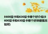 8600顯卡和630顯卡哪個好介紹(8600顯卡和630顯卡哪個好詳細(xì)情況如何)