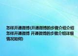 怎樣開通微博(開通微博的步驟介紹介紹 怎樣開通微博 開通微博的步驟介紹詳細情況如何)