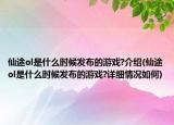 仙途ol是什么時(shí)候發(fā)布的游戲?介紹(仙途ol是什么時(shí)候發(fā)布的游戲?詳細(xì)情況如何)