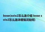 bose(solo2怎么連介紹 bose solo2怎么連詳細(xì)情況如何)