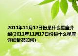 2011年11月17日份是什么星座介紹(2011年11月17日份是什么星座詳細(xì)情況如何)