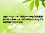 三星Galaxy(S I9000使用recovery模式刷機(jī)教程介紹 三星Galaxy S I9000使用recovery模式刷機(jī)教程詳細(xì)情況如何)