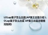 LOLap蠻子怎么出裝(AP蠻王出裝介紹 LOLap蠻子怎么出裝 AP蠻王出裝詳細情況如何)