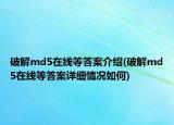 破解md5在線等答案介紹(破解md5在線等答案詳細(xì)情況如何)