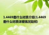 1.4469是什么材質(zhì)介紹(1.4469是什么材質(zhì)詳細(xì)情況如何)