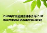 DNF梅爾文的測(cè)謊硬幣介紹(DNF梅爾文的測(cè)謊硬幣詳細(xì)情況如何)