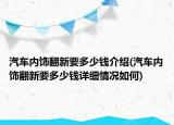 汽車內(nèi)飾翻新要多少錢介紹(汽車內(nèi)飾翻新要多少錢詳細情況如何)