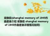 梁靜茹(shanghai memory of 1945作曲是誰(shuí)介紹 梁靜茹 shanghai memory of 1945作曲是誰(shuí)詳細(xì)情況如何)