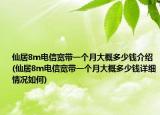 仙居8m電信寬帶一個(gè)月大概多少錢介紹(仙居8m電信寬帶一個(gè)月大概多少錢詳細(xì)情況如何)