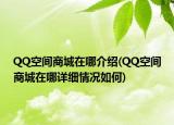 QQ空間商城在哪介紹(QQ空間商城在哪詳細情況如何)