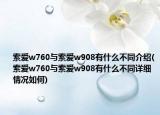 索愛w760與索愛w908有什么不同介紹(索愛w760與索愛w908有什么不同詳細情況如何)