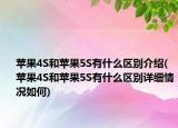 蘋果4S和蘋果5S有什么區(qū)別介紹(蘋果4S和蘋果5S有什么區(qū)別詳細情況如何)