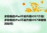 求助我的iPad不能升級(jí)iOS7介紹(求助我的iPad不能升級(jí)iOS7詳細(xì)情況如何)