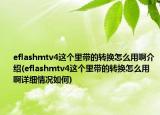 eflashmtv4這個里帶的轉換怎么用啊介紹(eflashmtv4這個里帶的轉換怎么用啊詳細情況如何)