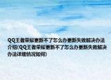 QQ王者榮耀更新不了怎么辦更新失敗解決辦法介紹(QQ王者榮耀更新不了怎么辦更新失敗解決辦法詳細(xì)情況如何)