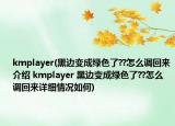 kmplayer(黑邊變成綠色了??怎么調(diào)回來(lái)介紹 kmplayer 黑邊變成綠色了??怎么調(diào)回來(lái)詳細(xì)情況如何)