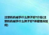 注塑機(jī)機(jī)械手什么牌子好?介紹(注塑機(jī)機(jī)械手什么牌子好?詳細(xì)情況如何)