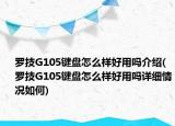 羅技G105鍵盤怎么樣好用嗎介紹(羅技G105鍵盤怎么樣好用嗎詳細情況如何)