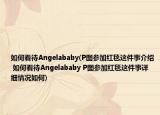 如何看待Angelababy(P圖參加紅毯這件事介紹 如何看待Angelababy P圖參加紅毯這件事詳細(xì)情況如何)