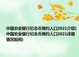 中國(guó)農(nóng)業(yè)銀行紀(jì)念幣預(yù)約入口2021介紹(中國(guó)農(nóng)業(yè)銀行紀(jì)念幣預(yù)約入口2021詳細(xì)情況如何)