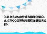 怎么點(diǎn)亮QQ摩登城市圖標(biāo)介紹(怎么點(diǎn)亮QQ摩登城市圖標(biāo)詳細(xì)情況如何)