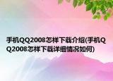 手機(jī)QQ2008怎樣下載介紹(手機(jī)QQ2008怎樣下載詳細(xì)情況如何)