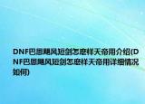 DNF巴恩颶風短劍怎麼樣天帝用介紹(DNF巴恩颶風短劍怎麼樣天帝用詳細情況如何)