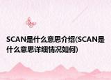 SCAN是什么意思介紹(SCAN是什么意思詳細(xì)情況如何)