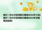 新沂二中小升初錄取分?jǐn)?shù)線2022年介紹(新沂二中小升初錄取分?jǐn)?shù)線2022年詳細(xì)情況如何)