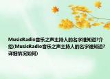 MusicRadio音樂之聲主持人的名字誰知道?介紹(MusicRadio音樂之聲主持人的名字誰知道?詳細(xì)情況如何)