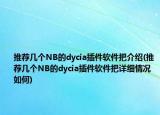 推薦幾個(gè)NB的dycia插件軟件把介紹(推薦幾個(gè)NB的dycia插件軟件把詳細(xì)情況如何)