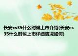 長安cs35什么時(shí)候上市介紹(長安cs35什么時(shí)候上市詳細(xì)情況如何)