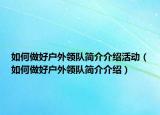 如何做好戶外領(lǐng)隊簡介介紹活動（如何做好戶外領(lǐng)隊簡介介紹）