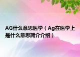 AG什么意思醫(yī)學(xué)（Ag在醫(yī)學(xué)上是什么意思簡介介紹）