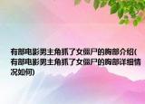 有部電影男主角抓了女僵尸的胸部介紹(有部電影男主角抓了女僵尸的胸部詳細(xì)情況如何)