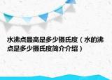 水沸點(diǎn)最高是多少攝氏度（水的沸點(diǎn)是多少攝氏度簡介介紹）