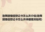 勁舞團情侶登記卡怎么弄介紹(勁舞團情侶登記卡怎么弄詳細情況如何)