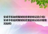 安卓手機(jī)如何復(fù)制短信里的驗(yàn)證碼介紹(安卓手機(jī)如何復(fù)制短信里的驗(yàn)證碼詳細(xì)情況如何)