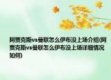 阿賈克斯vs曼聯(lián)怎么伊布沒上場介紹(阿賈克斯vs曼聯(lián)怎么伊布沒上場詳細情況如何)