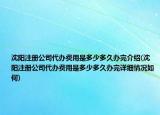 沈陽注冊公司代辦費用是多少多久辦完介紹(沈陽注冊公司代辦費用是多少多久辦完詳細(xì)情況如何)