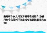 曲丹有個女兒叫洋洋是啥電視劇介紹(曲丹有個女兒叫洋洋是啥電視劇詳細(xì)情況如何)