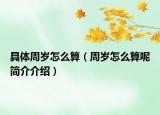 具體周歲怎么算（周歲怎么算呢簡介介紹）