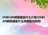 USBCAN轉(zhuǎn)換器是什么介紹(USBCAN轉(zhuǎn)換器是什么詳細(xì)情況如何)